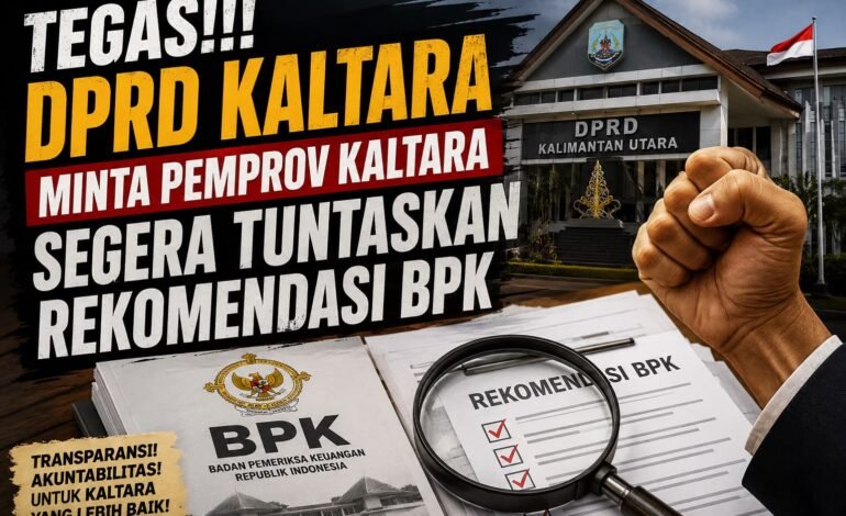 Tegas!!! DPRD Kaltara Minta Pemprov Kaltara Segera Tuntaskan Rekomendasi BPK